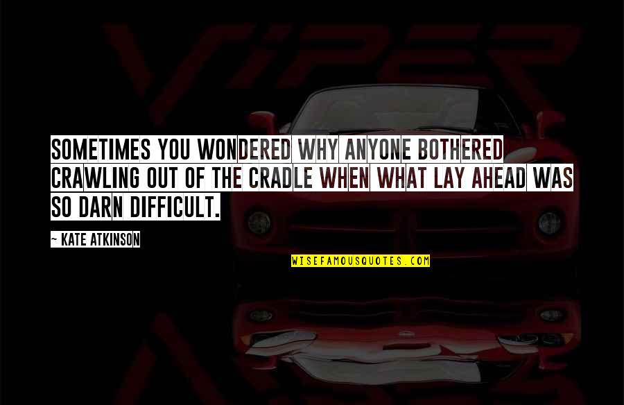 Cradle Quotes By Kate Atkinson: Sometimes you wondered why anyone bothered crawling out