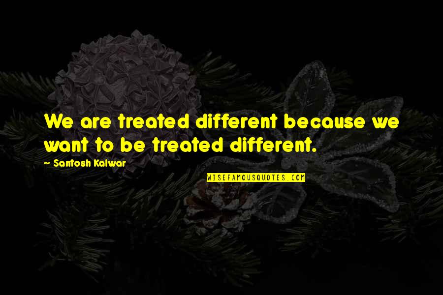 Cradled Quotes By Santosh Kalwar: We are treated different because we want to