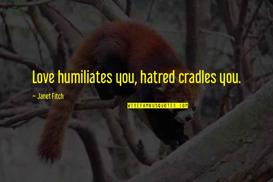 Cradles Quotes By Janet Fitch: Love humiliates you, hatred cradles you.