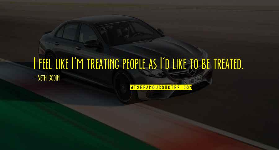 Cradlesong Song Quotes By Seth Godin: I feel like I'm treating people as I'd