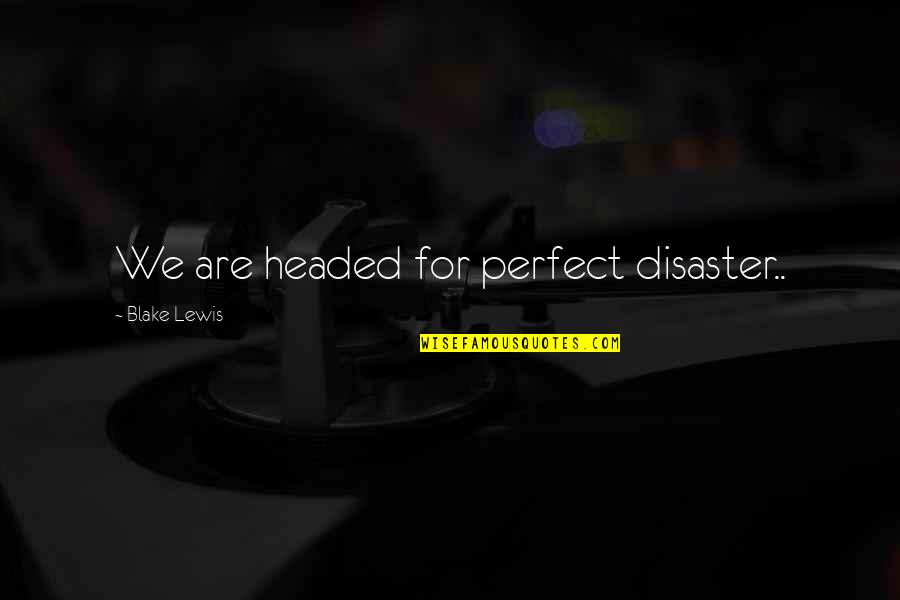 Cradling Baby Quotes By Blake Lewis: We are headed for perfect disaster..
