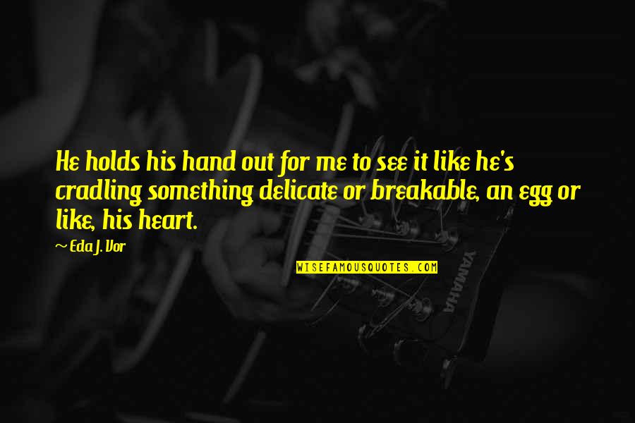 Cradling Quotes By Eda J. Vor: He holds his hand out for me to Cradling Quotes By Eda J. Vor: He holds his hand out for me to