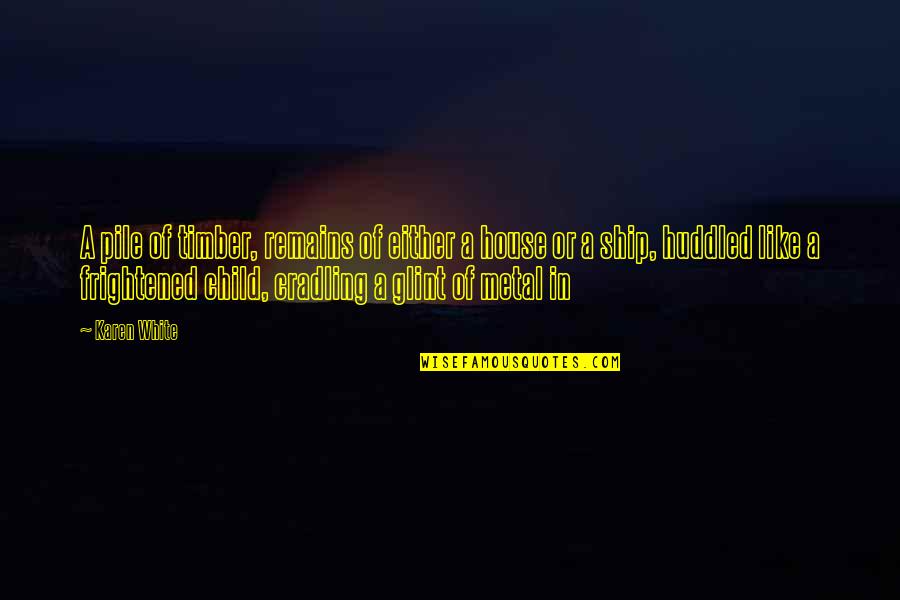 Cradling Quotes By Karen White: A pile of timber, remains of either a Cradling Quotes By Karen White: A pile of timber, remains of either a