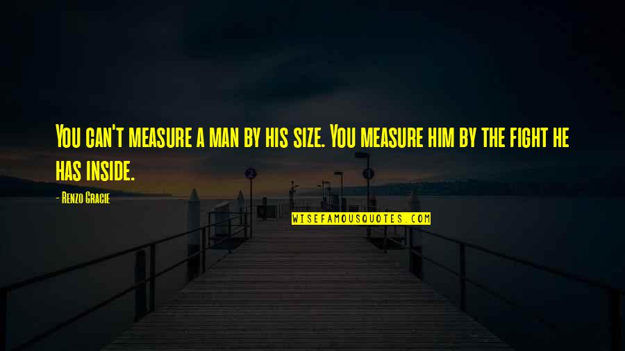 Craelius Cutting Quotes By Renzo Gracie: You can't measure a man by his size.