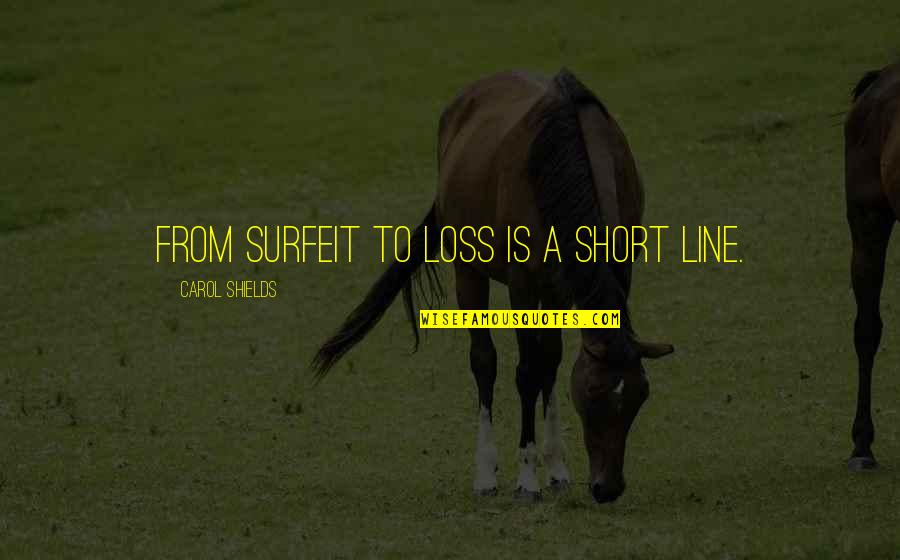Craenendam Quotes By Carol Shields: From surfeit to loss is a short line. Craenendam Quotes By Carol Shields: From surfeit to loss is a short line.