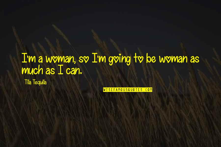 Craft And Crochet Quotes By Tila Tequila: I'm a woman, so I'm going to be