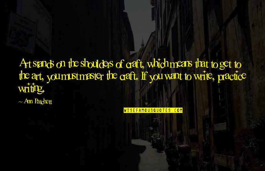 Craft Art Quotes By Ann Patchett: Art stands on the shoulders of craft, which