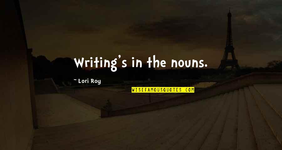 Craft Quotes And Quotes By Lori Roy: Writing's in the nouns.