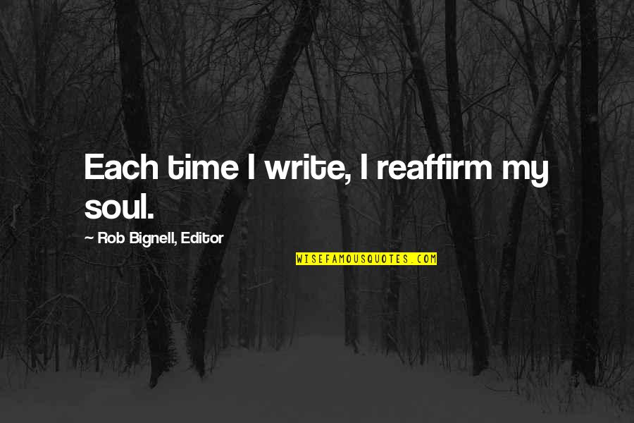 Craft Quotes And Quotes By Rob Bignell, Editor: Each time I write, I reaffirm my soul.