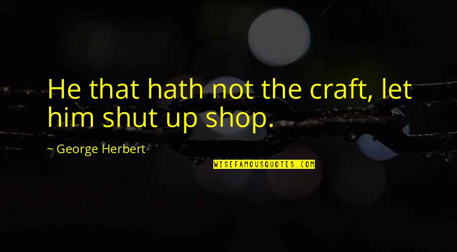 Craft Shop Quotes By George Herbert: He that hath not the craft, let him Craft Shop Quotes By George Herbert: He that hath not the craft, let him