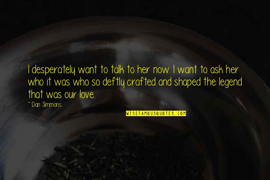 Crafted Quotes By Dan Simmons: I desperately want to talk to her now.