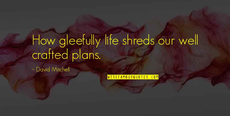 Crafted Quotes By David Mitchell: How gleefully life shreds our well crafted plans.