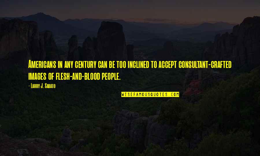 Crafted Quotes By Larry J. Sabato: Americans in any century can be too inclined Crafted Quotes By Larry J. Sabato: Americans in any century can be too inclined