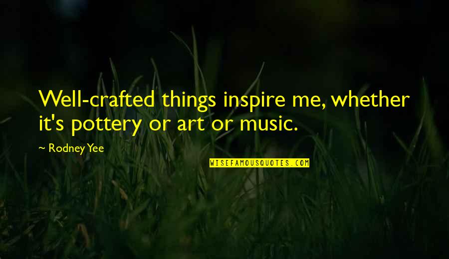 Crafted Quotes By Rodney Yee: Well-crafted things inspire me, whether it's pottery or