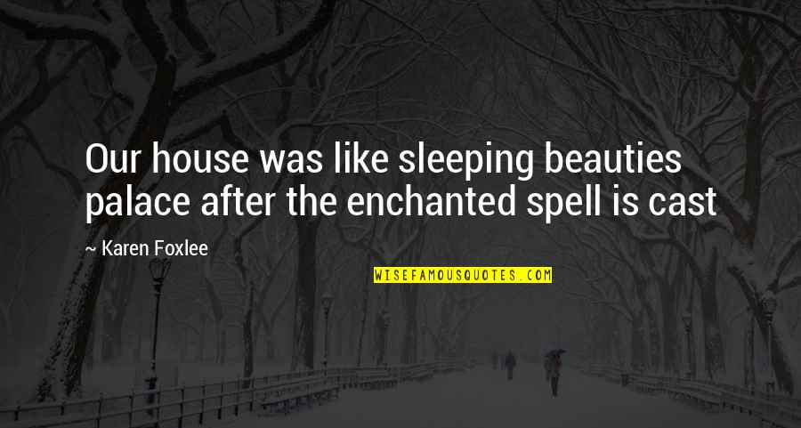 Crafternoon Quotes By Karen Foxlee: Our house was like sleeping beauties palace after