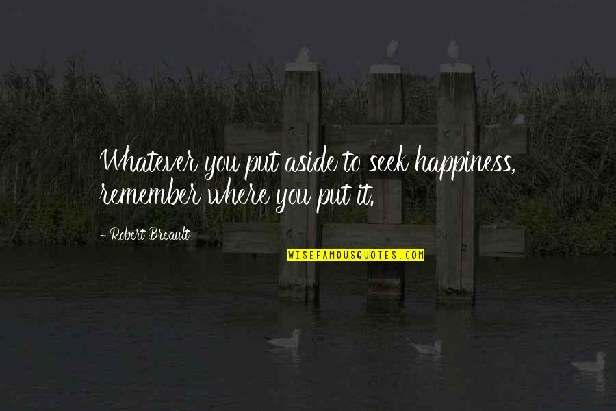 Craftily Synonym Quotes By Robert Breault: Whatever you put aside to seek happiness, remember