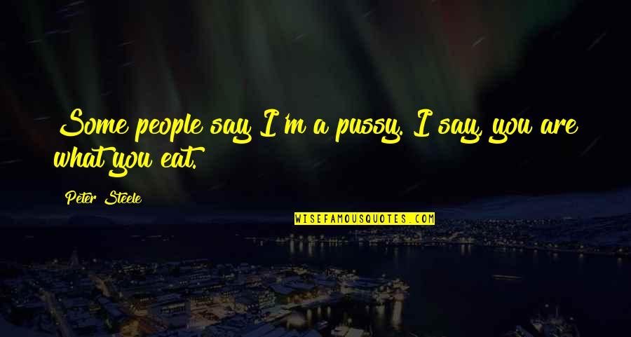 Craftless 12 Quotes By Peter Steele: Some people say I'm a pussy. I say,