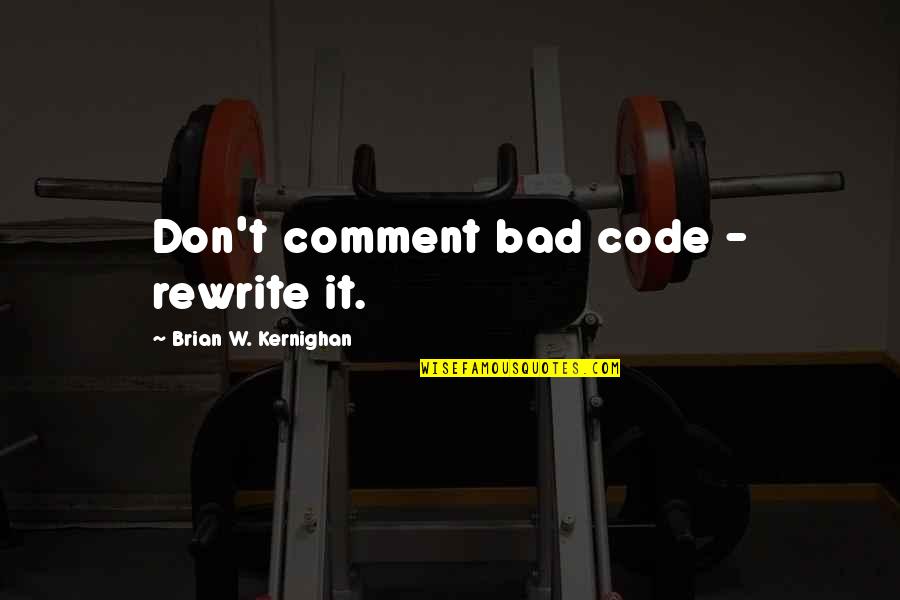 Craftmanship Quotes By Brian W. Kernighan: Don't comment bad code - rewrite it.