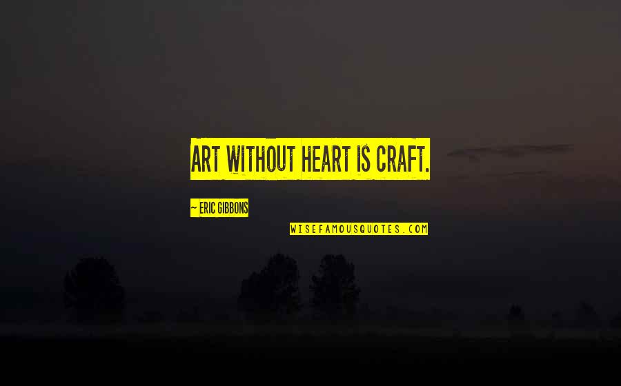 Crafts And Art Quotes By Eric Gibbons: Art without heart is craft.
