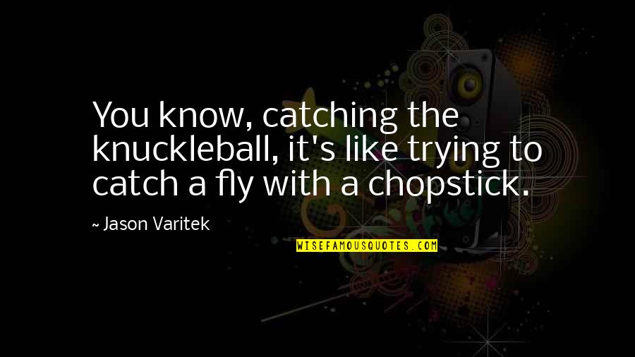 Crafts And Art Quotes By Jason Varitek: You know, catching the knuckleball, it's like trying