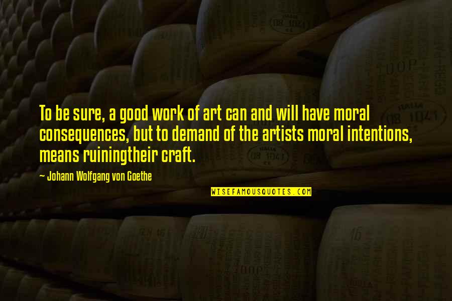 Crafts And Art Quotes By Johann Wolfgang Von Goethe: To be sure, a good work of art