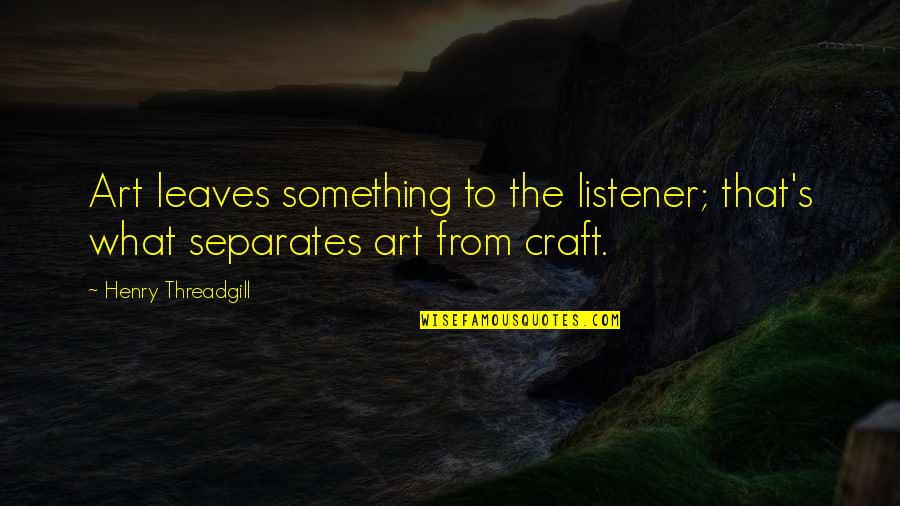 Crafts Quotes By Henry Threadgill: Art leaves something to the listener; that's what