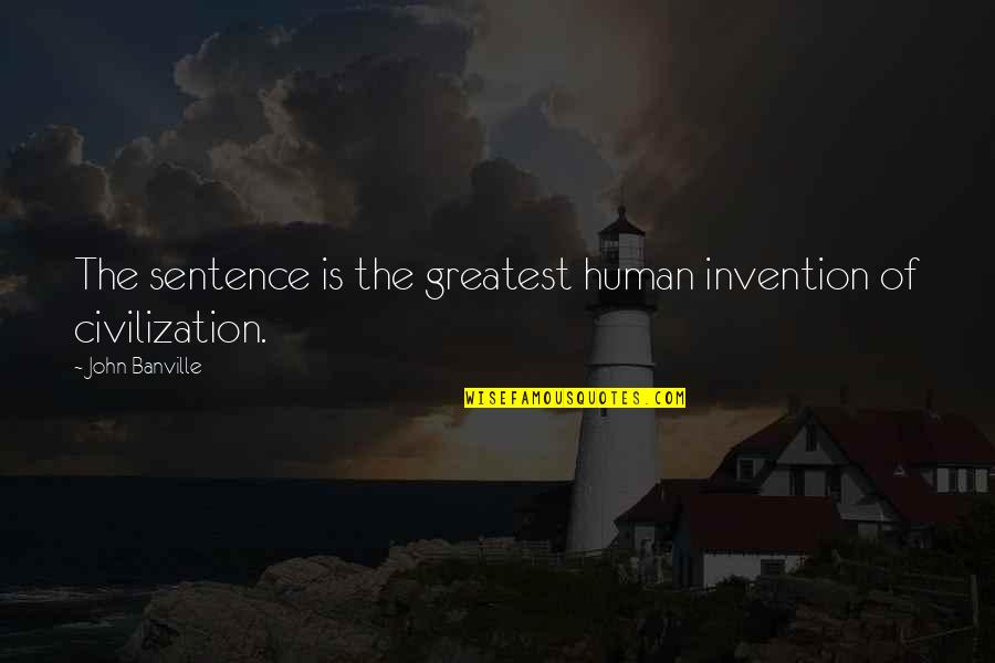 Crafts Quotes By John Banville: The sentence is the greatest human invention of