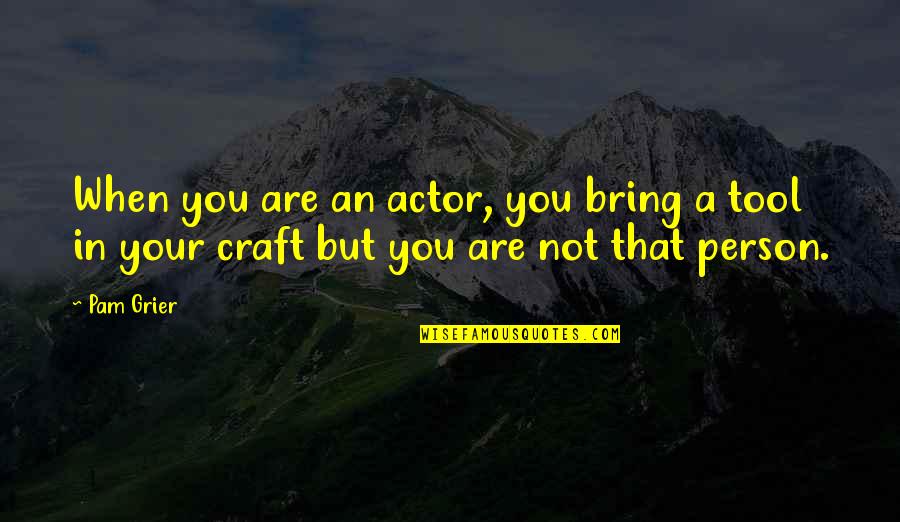 Crafts Quotes By Pam Grier: When you are an actor, you bring a