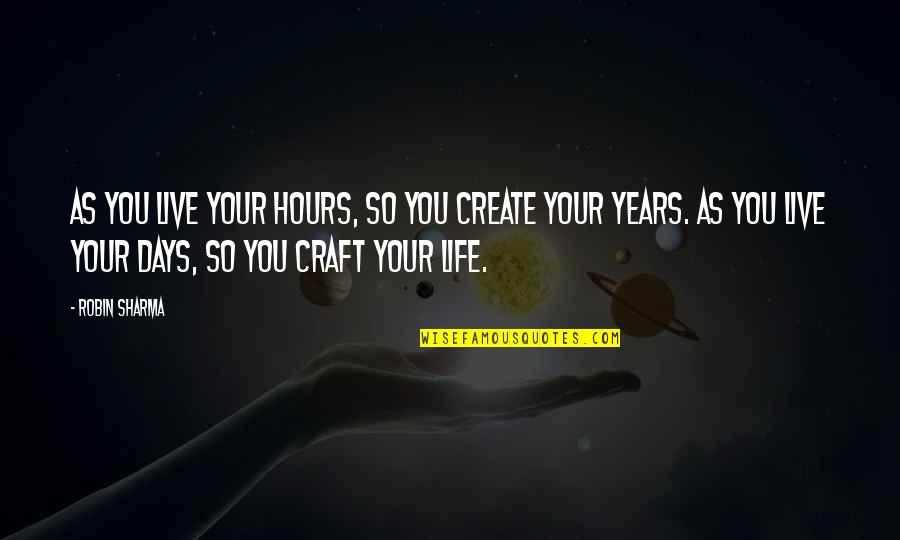 Crafts Quotes By Robin Sharma: As you live your hours, so you create