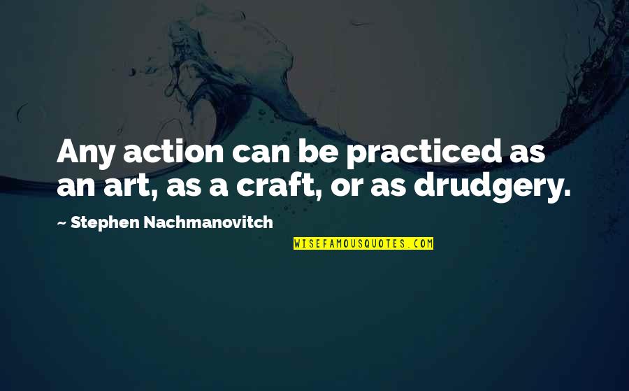 Crafts Quotes By Stephen Nachmanovitch: Any action can be practiced as an art,