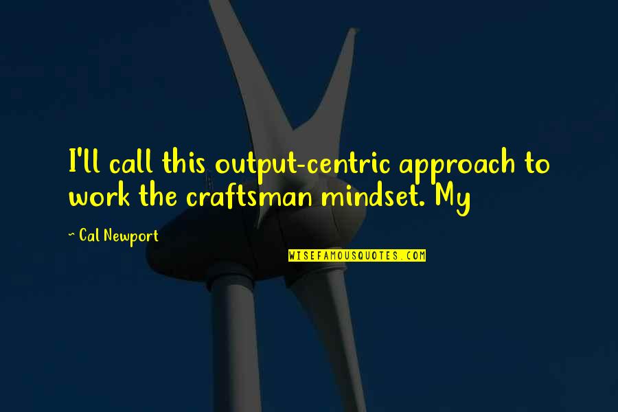 Craftsman's Quotes By Cal Newport: I'll call this output-centric approach to work the