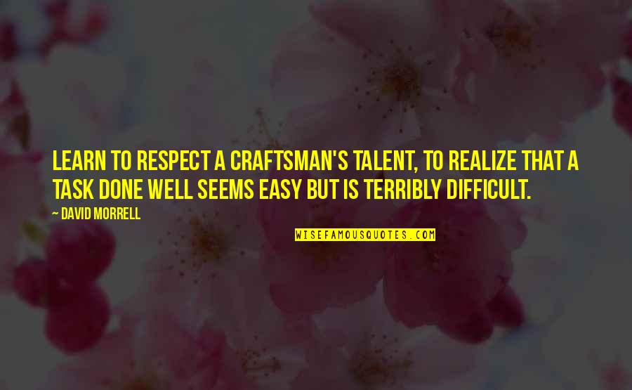 Craftsman's Quotes By David Morrell: Learn to respect a craftsman's talent, to realize