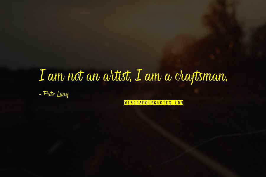 Craftsman's Quotes By Fritz Lang: I am not an artist. I am a