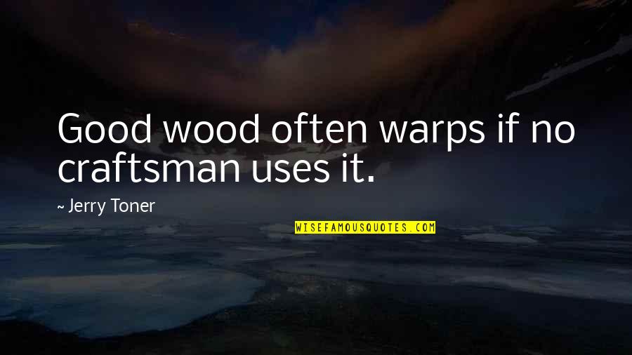 Craftsman's Quotes By Jerry Toner: Good wood often warps if no craftsman uses