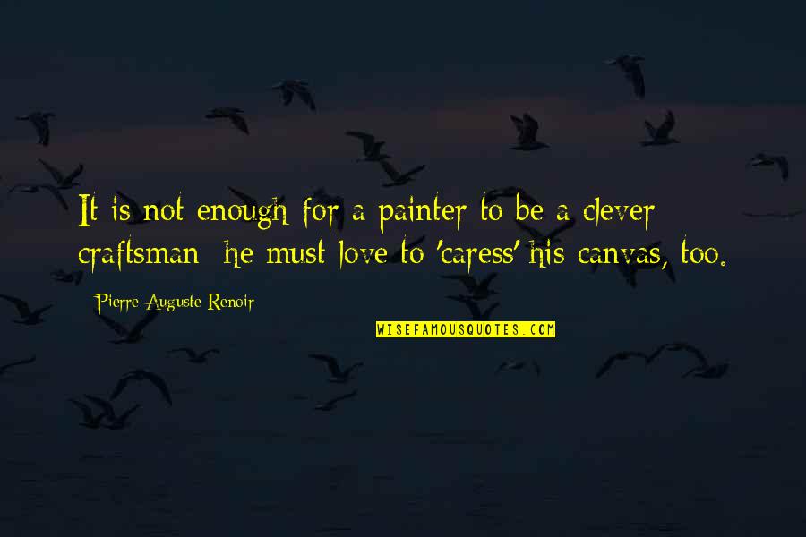 Craftsman's Quotes By Pierre-Auguste Renoir: It is not enough for a painter to