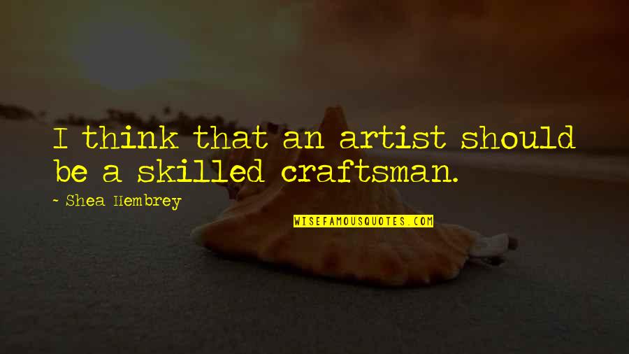 Craftsman's Quotes By Shea Hembrey: I think that an artist should be a