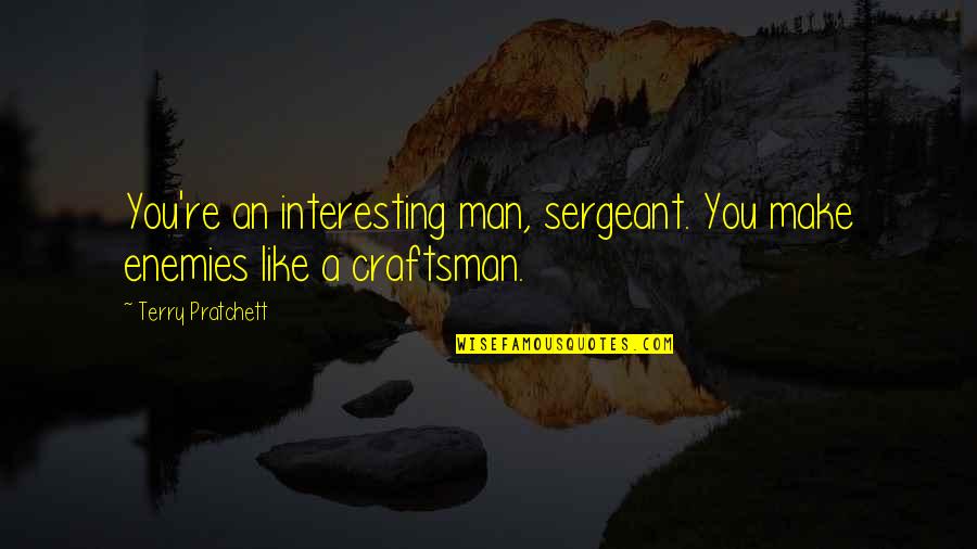 Craftsman's Quotes By Terry Pratchett: You're an interesting man, sergeant. You make enemies