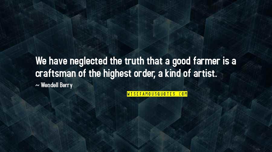 Craftsman's Quotes By Wendell Berry: We have neglected the truth that a good