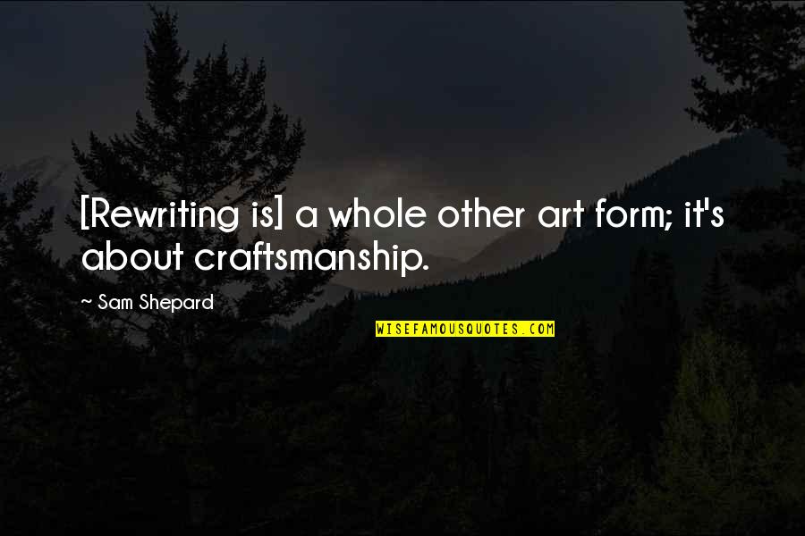 Craftsmanship Art Quotes By Sam Shepard: [Rewriting is] a whole other art form; it's