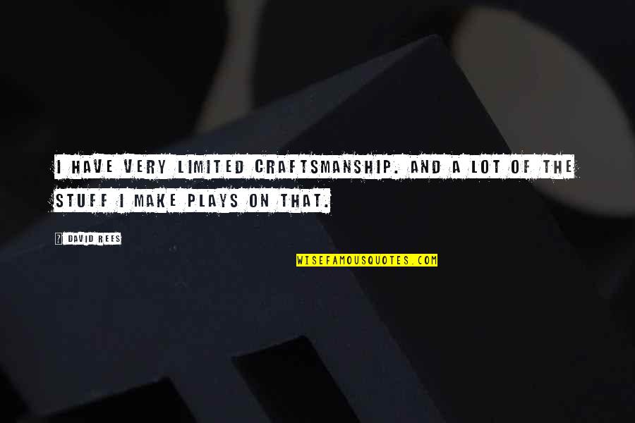 Craftsmanship Quotes By David Rees: I have very limited craftsmanship. And a lot