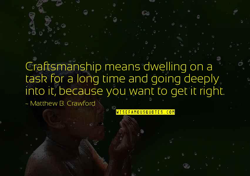 Craftsmanship Quotes By Matthew B. Crawford: Craftsmanship means dwelling on a task for a