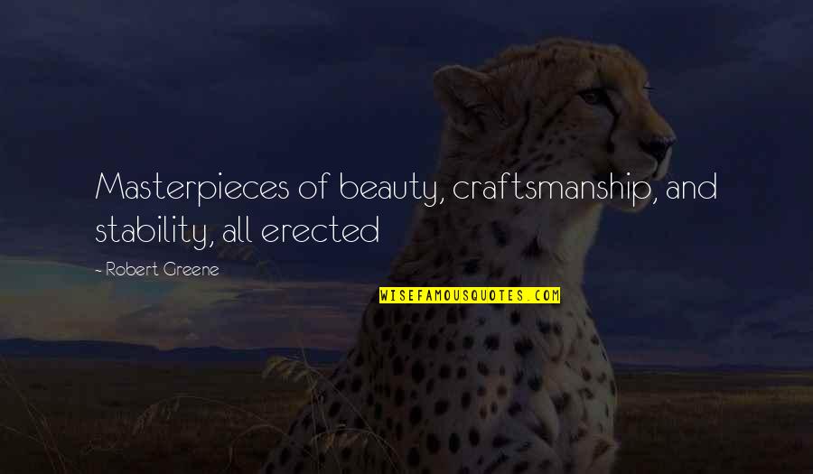 Craftsmanship Quotes By Robert Greene: Masterpieces of beauty, craftsmanship, and stability, all erected