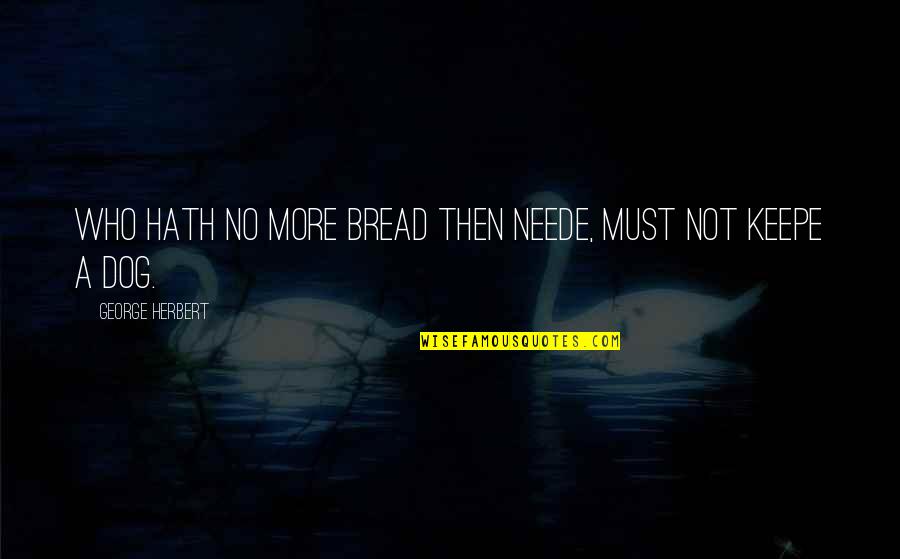 Craftsmen Quotes By George Herbert: Who hath no more bread then neede, must