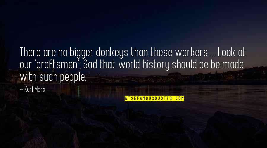 Craftsmen Quotes By Karl Marx: There are no bigger donkeys than these workers