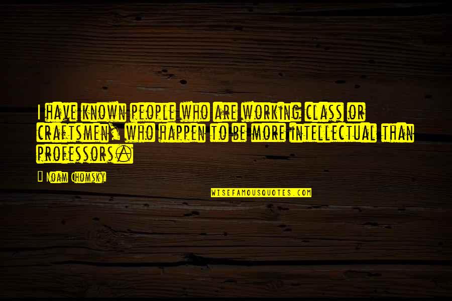 Craftsmen Quotes By Noam Chomsky: I have known people who are working class