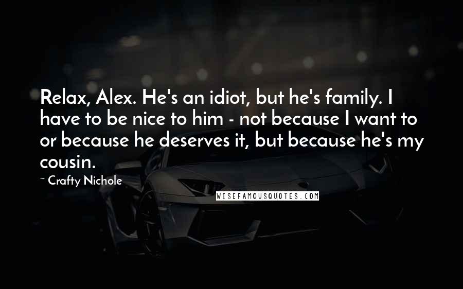 Crafty Nichole quotes: Relax, Alex. He's an idiot, but he's family. I have to be nice to him - not because I want to or because he deserves it, but because he's my