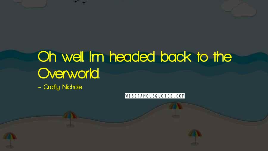 Crafty Nichole quotes: Oh well. I'm headed back to the Overworld.
