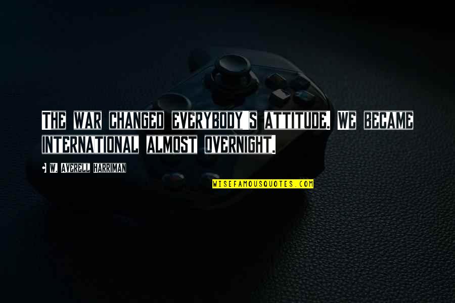 Cragg's Quotes By W. Averell Harriman: The war changed everybody's attitude. We became international