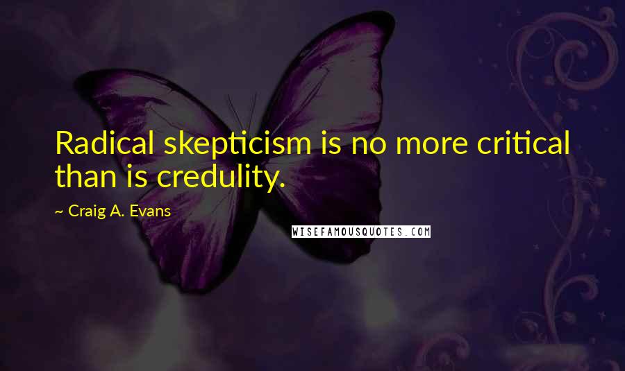 Craig A. Evans quotes: Radical skepticism is no more critical than is credulity.