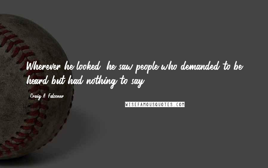 Craig A. Falconer quotes: Wherever he looked, he saw people who demanded to be heard but had nothing to say.